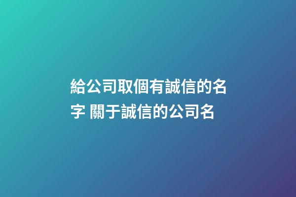 給公司取個有誠信的名字 關于誠信的公司名-第1張-公司起名-玄機派